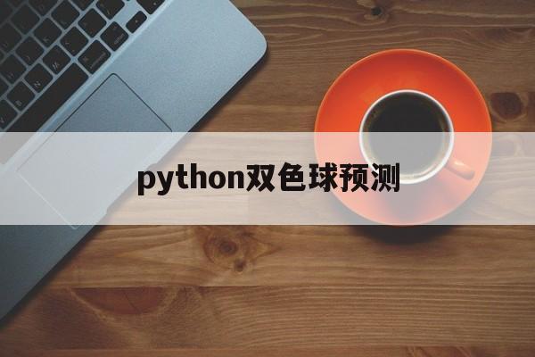 python双色球预测(python双色球选购作业)