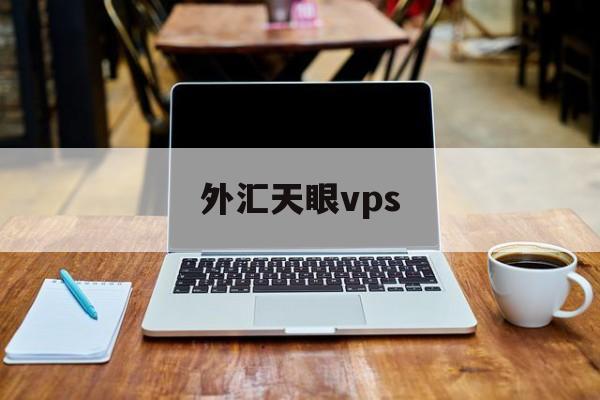 外汇天眼vps(外汇天眼vps稳定吗)